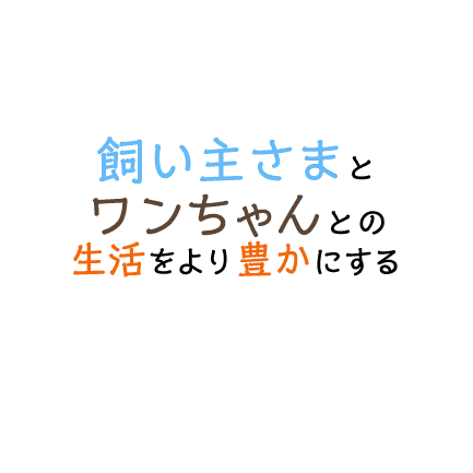 飼い主さまとワンちゃんとの生活をより豊かにする